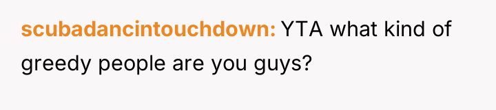 scubadancintouchdown YTA what kind of greedy people are you guys?