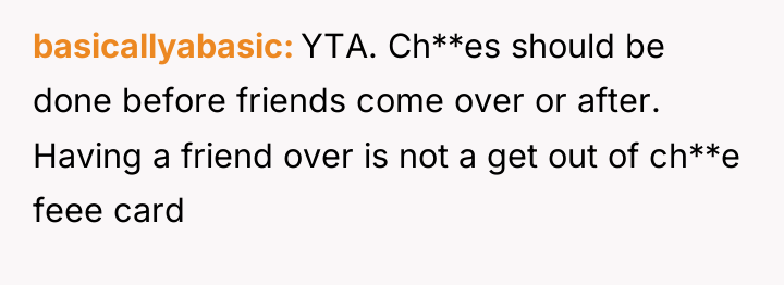 basicallyabasic YTA. Ch**es should be done before friends come over...