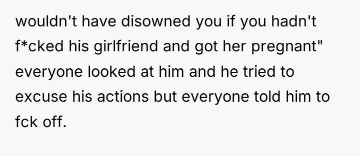 wouldn't have disowned you if you hadn't f*cked his girlfriend...