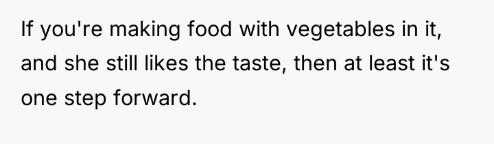 If you're making food with vegetables in it, and she...