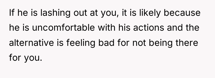 If he is lashing out at you, it is likely...