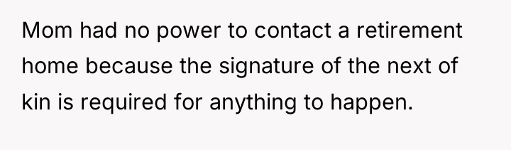 Mom had no power to contact a retirement home because...