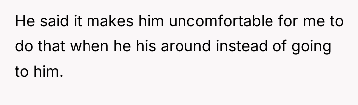 He said it makes him uncomfortable for me to do...