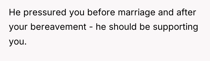 He pressured you before marriage and after your bereavement -...