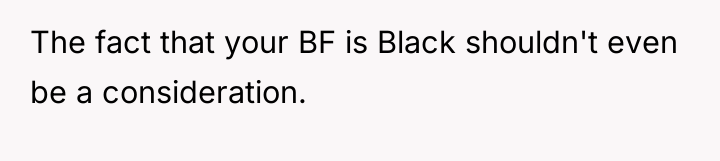The fact that your BF is Black shouldn't even be...