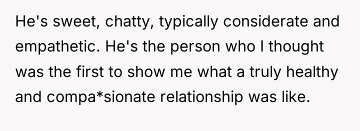 He's sweet, chatty, typically considerate and empathetic. He's the person...
