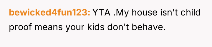 bewicked4fun123 YTA .My house isn't child proof means your kids...