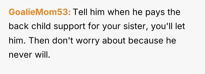 GoalieMom53 Tell him when he pays the back child support...