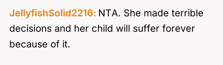 JellyfishSolid2216 NTA. She made terrible decisions and her child will...