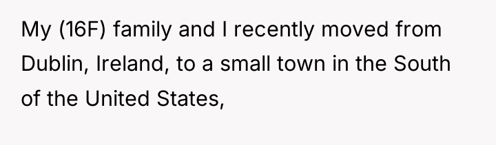 My (16F) family and I recently moved from Dublin, Ireland,...