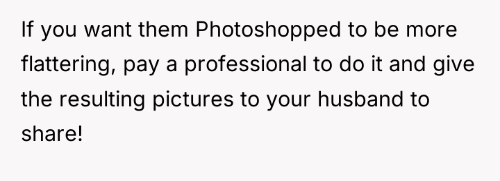 If you want them Photoshopped to be more flattering, pay...