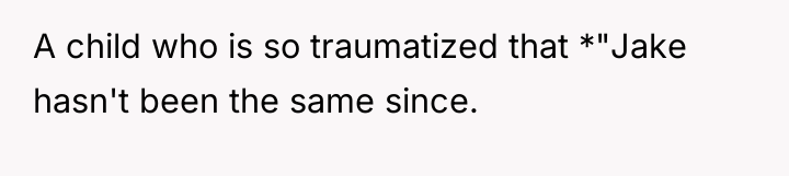 A child who is so traumatized that *"Jake hasn't been...