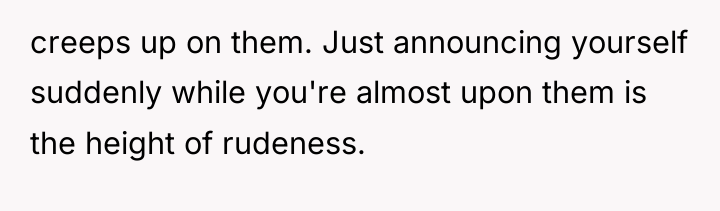 creeps up on them. Just announcing yourself suddenly while you're...