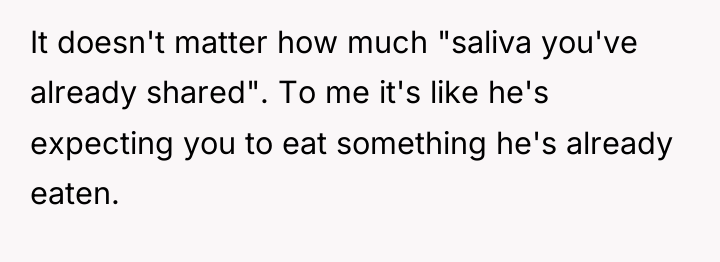It doesn't matter how much "saliva you've already shared". To...