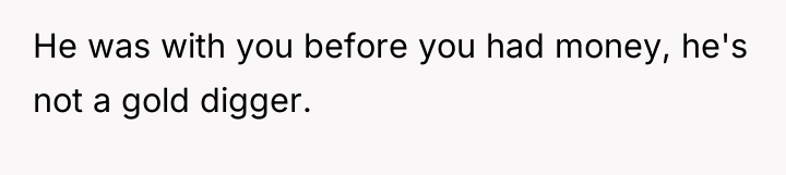 He was with you before you had money, he's not...