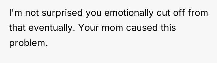 I'm not surprised you emotionally cut off from that eventually....