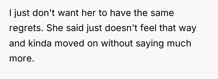 I just don't want her to have the same regrets....