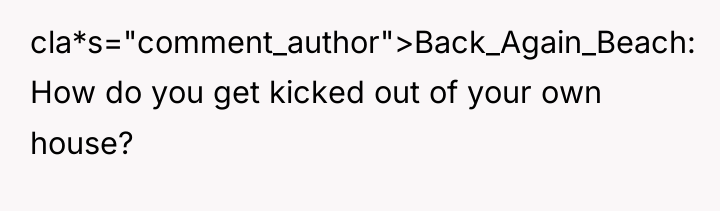 cla*s="comment_author">Back_Again_Beach: How do you get kicked out of your own...