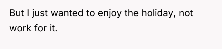 But I just wanted to enjoy the holiday, not work...