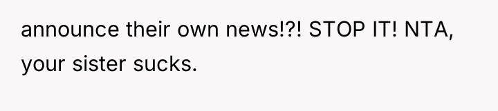 announce their own news!?! STOP IT! NTA, your sister sucks.
