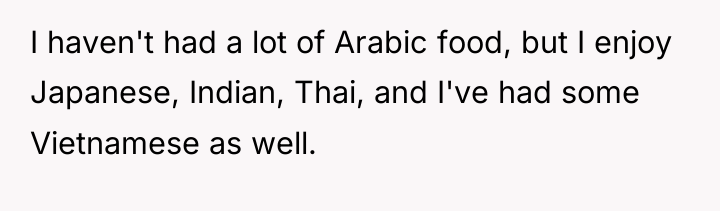 I haven't had a lot of Arabic food, but I...