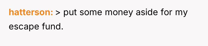 hatterson > put some money aside for my escape fund.