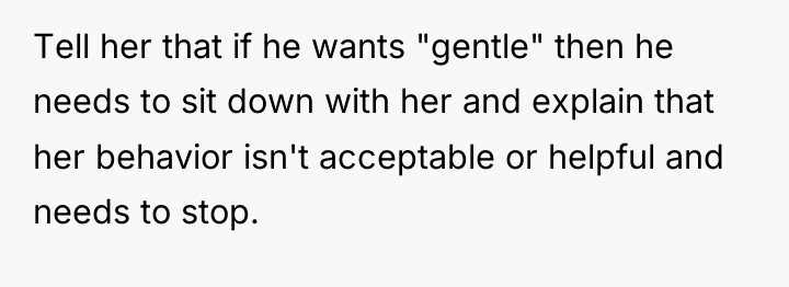 Tell her that if he wants "gentle" then he needs...