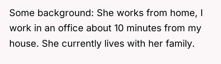 Some background: She works from home, I work in an...