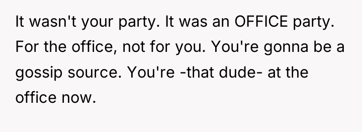 It wasn't your party. It was an OFFICE party. For...