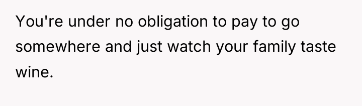 You're under no obligation to pay to go somewhere and...