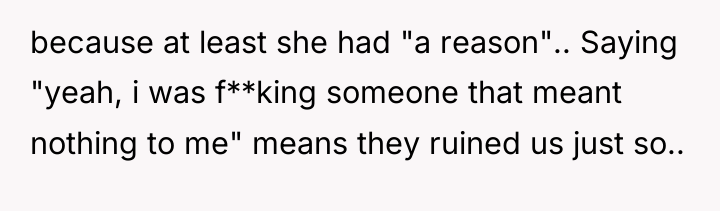 because at least she had "a reason".. Saying "yeah, i...