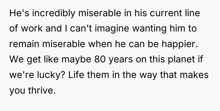 He's incredibly miserable in his current line of work and...
