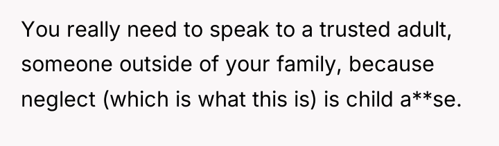 You really need to speak to a trusted adult, someone...