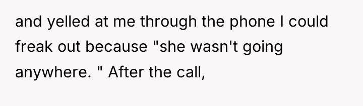 and yelled at me through the phone I could freak...