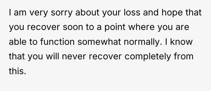 I am very sorry about your loss and hope that...