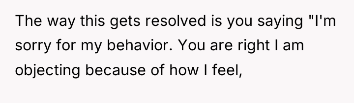 The way this gets resolved is you saying "I'm sorry...