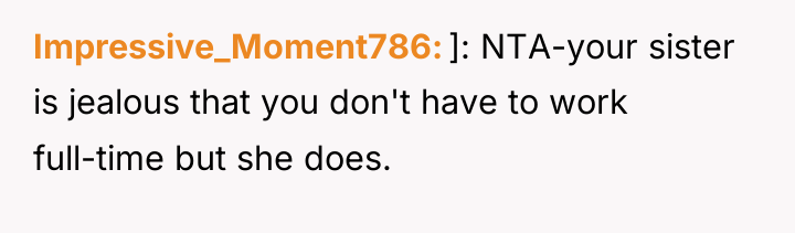 Impressive_Moment786 ]: NTA-your sister is jealous that you don't have...