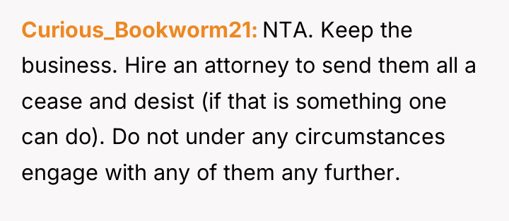 Curious_Bookworm21 NTA. Keep the business. Hire an attorney to send...