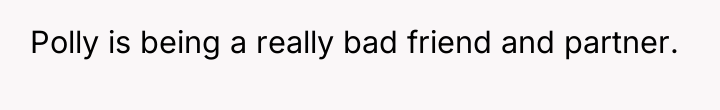 Polly is being a really bad friend and partner.