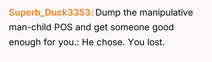 Superb_Duck3353 Dump the manipulative man-child POS and get someone good...