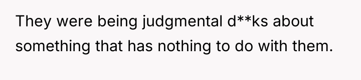 They were being judgmental d**ks about something that has nothing...