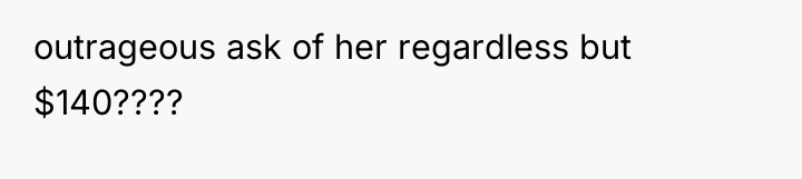outrageous ask of her regardless but $140????