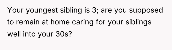Your youngest sibling is 3; are you supposed to remain...