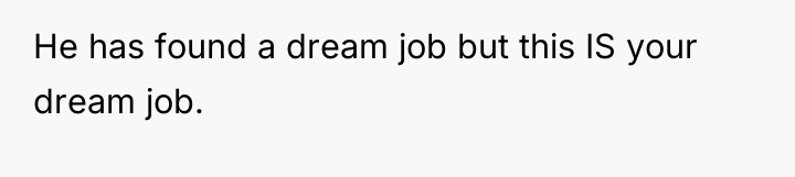 He has found a dream job but this IS your...