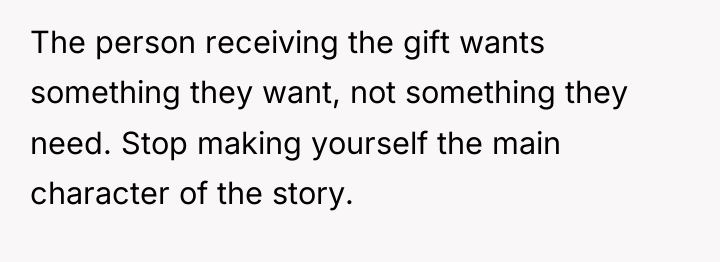 The person receiving the gift wants something they want, not...