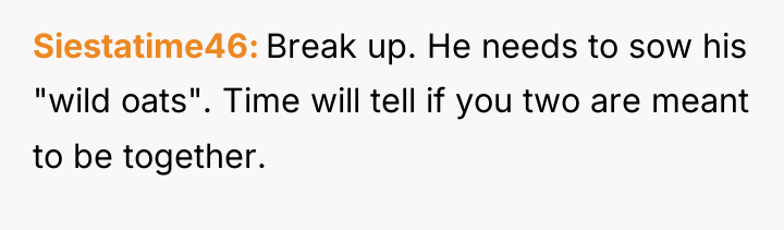 Siestatime46 Break up. He needs to sow his "wild oats"....