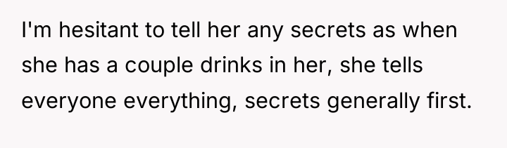 I'm hesitant to tell her any secrets as when she...