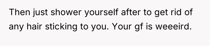 Then just shower yourself after to get rid of any...