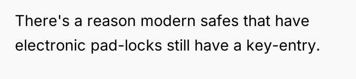There's a reason modern safes that have electronic pad-locks still...