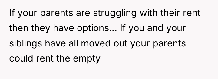 If your parents are struggling with their rent then they...